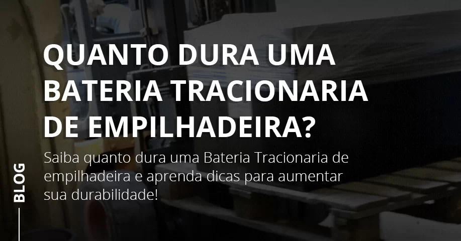 Quanto dura uma Bateria Tracionaria de empilhadeira?