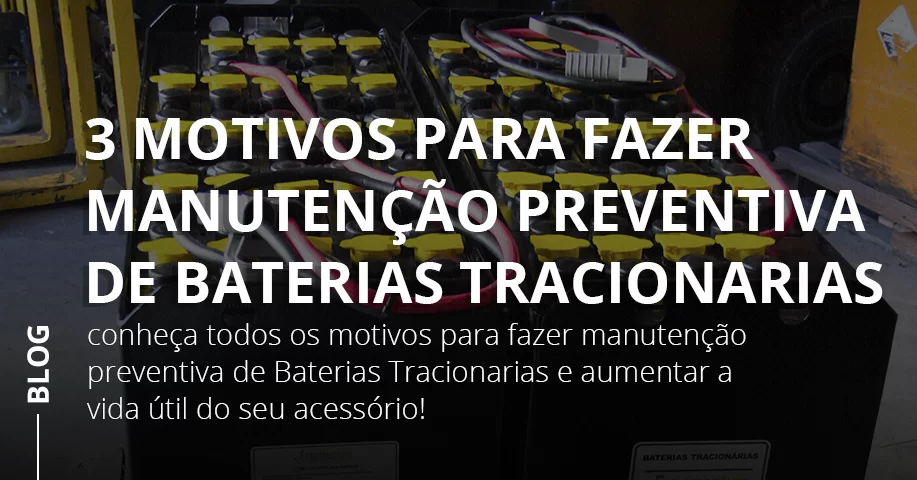 3 Motivos para Fazer Manutenção Preventiva de Baterias Tracionarias